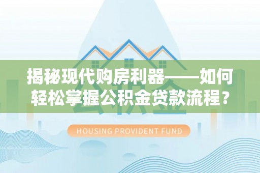 北镇揭秘现代购房利器——如何轻松掌握公积金贷款流程？