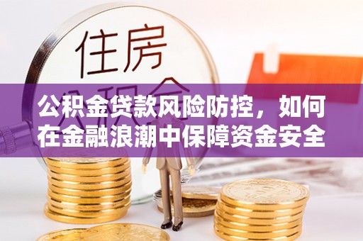 北镇公积金贷款风险防控，如何在金融浪潮中保障资金安全