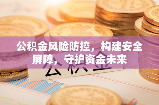 北镇公积金风险防控，构建安全屏障，守护资金未来