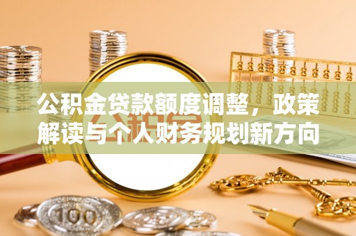 北镇公积金贷款额度调整，政策解读与个人财务规划新方向