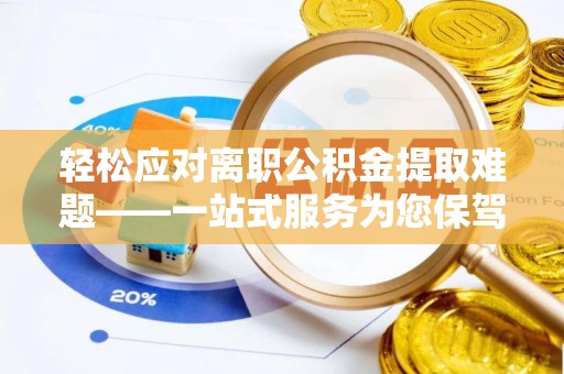 北镇轻松应对离职公积金提取难题——一站式服务为您保驾护航