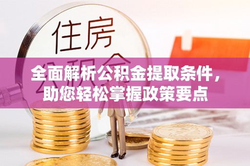 北镇全面解析公积金提取条件，助您轻松掌握政策要点