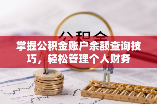 北镇掌握公积金账户余额查询技巧，轻松管理个人财务