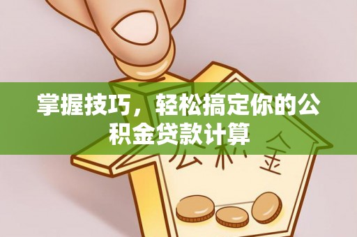 北镇掌握技巧，轻松搞定你的公积金贷款计算