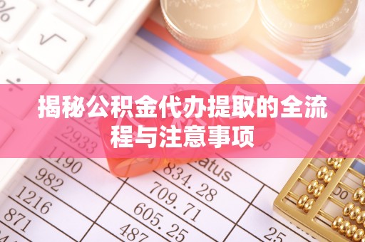 北镇揭秘公积金代办提取的全流程与注意事项