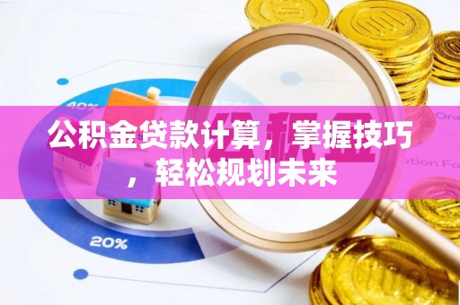 北镇公积金贷款计算，掌握技巧，轻松规划未来