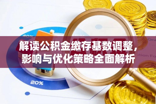 北镇解读公积金缴存基数调整，影响与优化策略全面解析