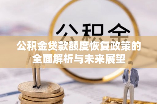 北镇公积金贷款额度恢复政策的全面解析与未来展望
