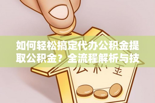 北镇如何轻松搞定代办公积金提取公积金？全流程解析与技巧分享