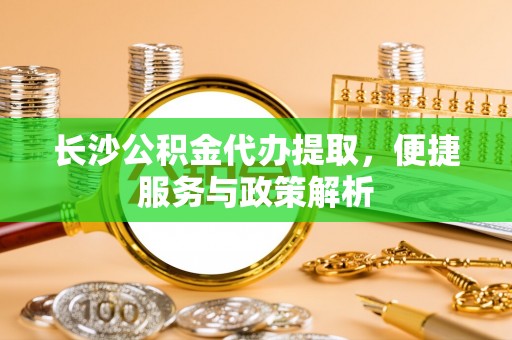 北镇长沙公积金代办提取，便捷服务与政策解析