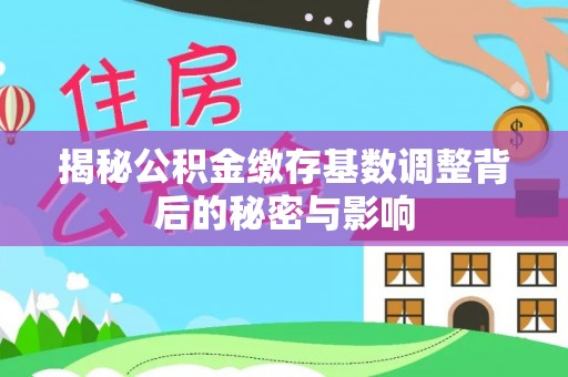 北镇揭秘公积金缴存基数调整背后的秘密与影响