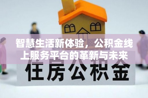 北镇智慧生活新体验，公积金线上服务平台的革新与未来