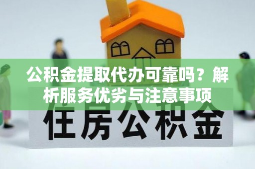 北镇公积金提取代办可靠吗？解析服务优劣与注意事项