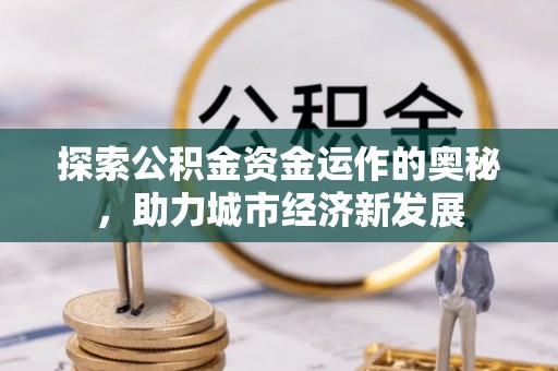 北镇探索公积金资金运作的奥秘，助力城市经济新发展
