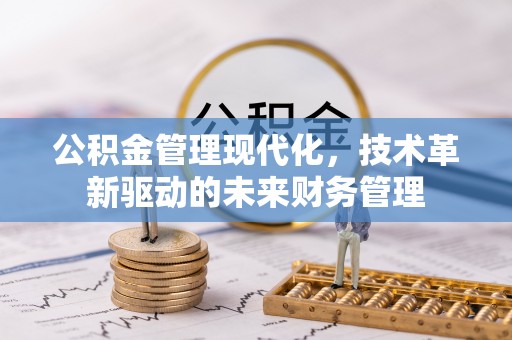 北镇公积金管理现代化，技术革新驱动的未来财务管理
