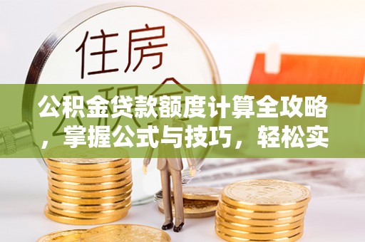 北镇公积金贷款额度计算全攻略，掌握公式与技巧，轻松实现购房梦想