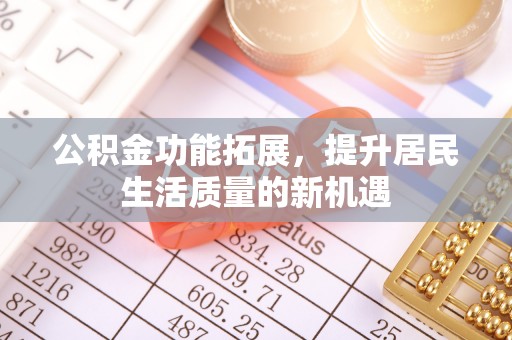 北镇公积金功能拓展，提升居民生活质量的新机遇