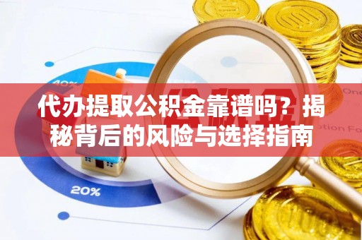北镇代办提取公积金靠谱吗？揭秘背后的风险与选择指南
