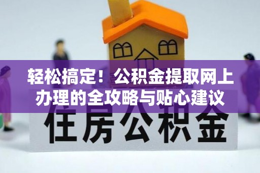 北镇轻松搞定！公积金提取网上办理的全攻略与贴心建议