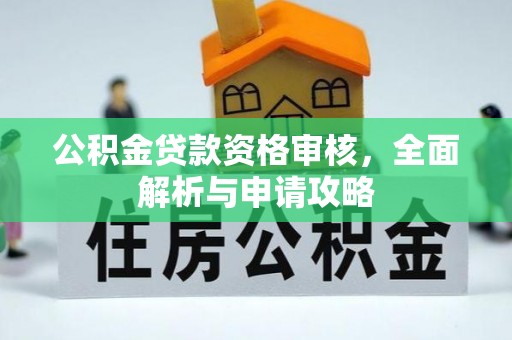 北镇公积金贷款资格审核，全面解析与申请攻略