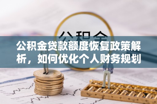 北镇公积金贷款额度恢复政策解析，如何优化个人财务规划