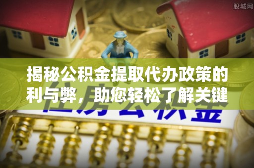 北镇揭秘公积金提取代办政策的利与弊，助您轻松了解关键要点