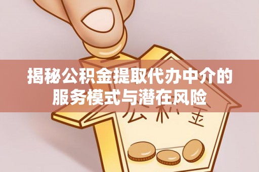 北镇揭秘公积金提取代办中介的服务模式与潜在风险