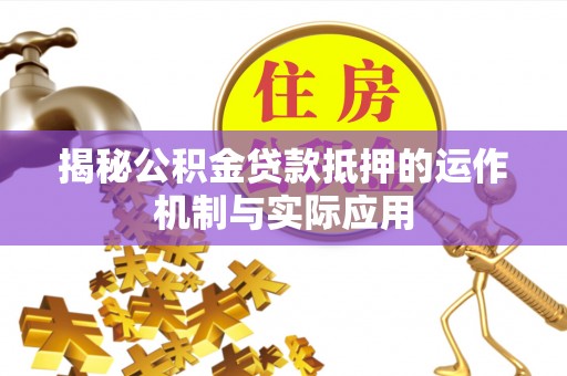 北镇揭秘公积金贷款抵押的运作机制与实际应用