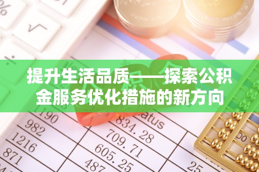 北镇提升生活品质——探索公积金服务优化措施的新方向