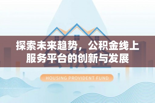 北镇探索未来趋势，公积金线上服务平台的创新与发展