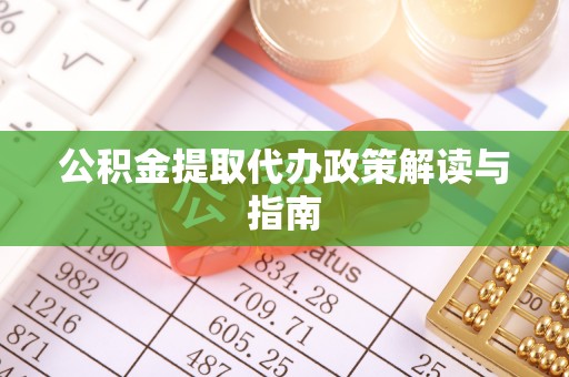 北镇公积金提取代办政策解读与指南