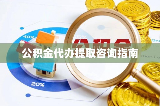 北镇公积金代办提取咨询指南