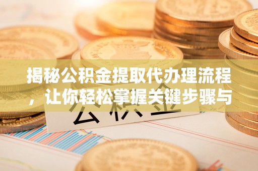北镇揭秘公积金提取代办理流程，让你轻松掌握关键步骤与注意事项