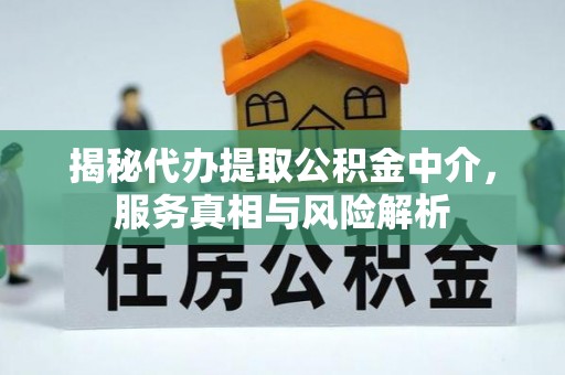 北镇揭秘代办提取公积金中介，服务真相与风险解析