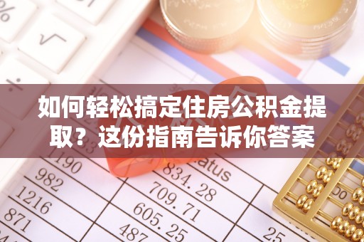 北镇如何轻松搞定住房公积金提取？这份指南告诉你答案