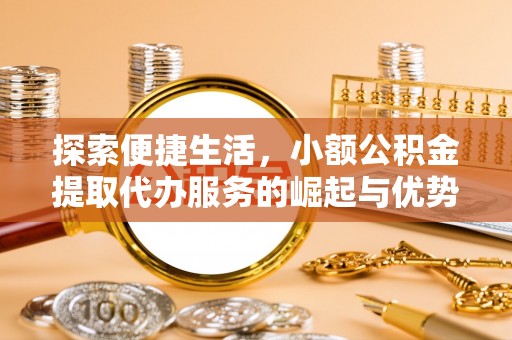 北镇探索便捷生活，小额公积金提取代办服务的崛起与优势