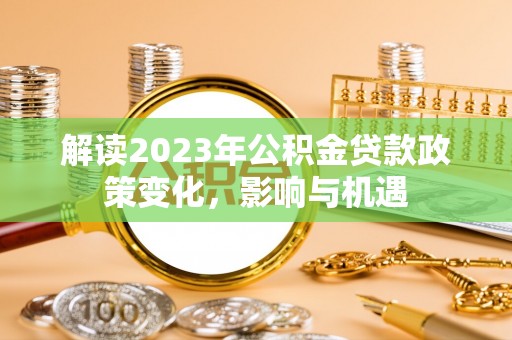 北镇解读2023年公积金贷款政策变化，影响与机遇