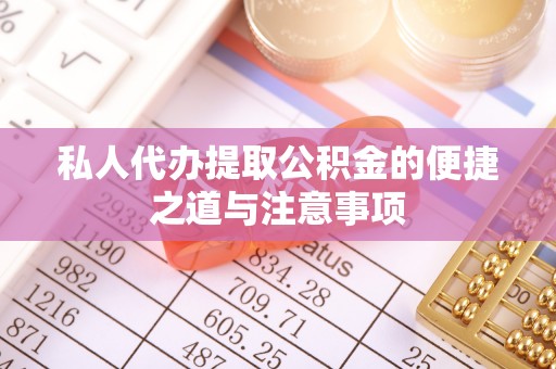 北镇私人代办提取公积金的便捷之道与注意事项