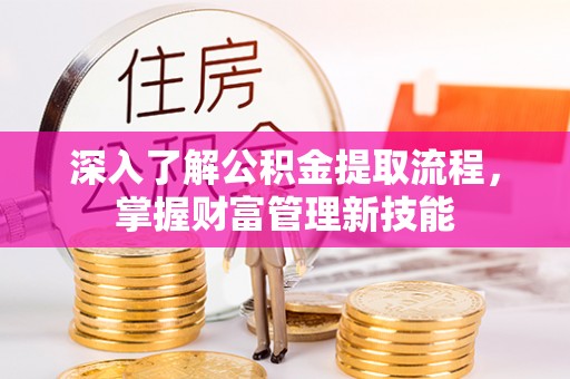 北镇深入了解公积金提取流程，掌握财富管理新技能