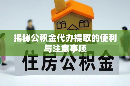 北镇揭秘公积金代办提取的便利与注意事项