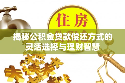 北镇揭秘公积金贷款偿还方式的灵活选择与理财智慧