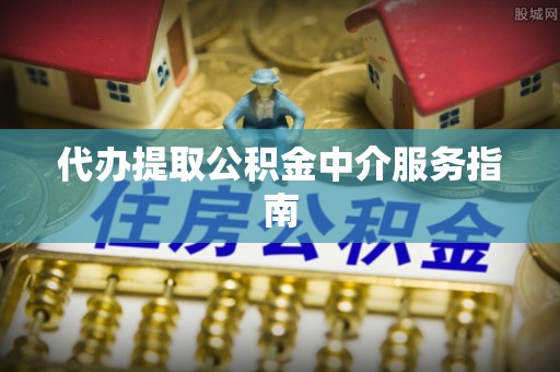 北镇代办提取公积金中介服务指南