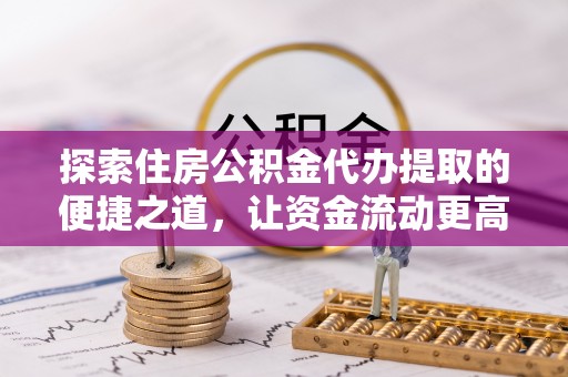 北镇探索住房公积金代办提取的便捷之道，让资金流动更高效