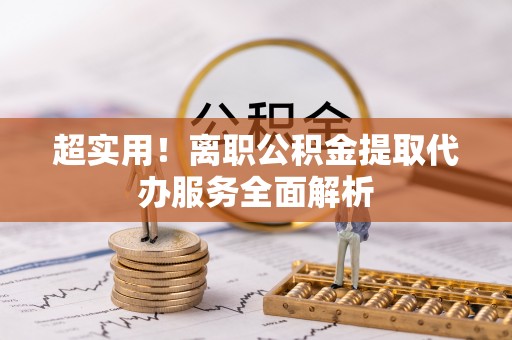 北镇超实用！离职公积金提取代办服务全面解析