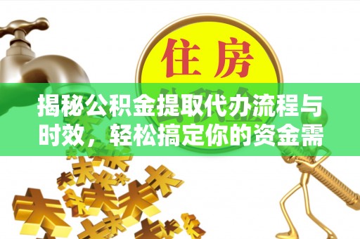 北镇揭秘公积金提取代办流程与时效，轻松搞定你的资金需求