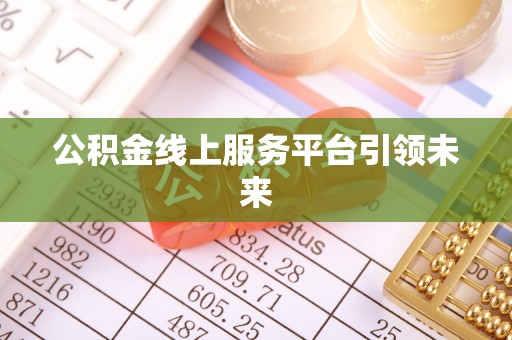 北镇公积金线上服务平台引领未来
