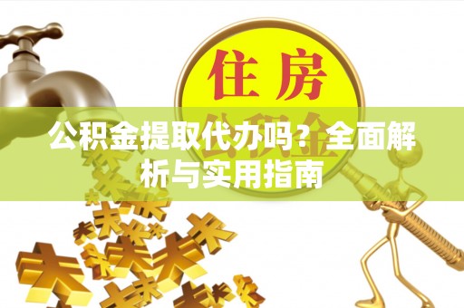 北镇公积金提取代办吗？全面解析与实用指南