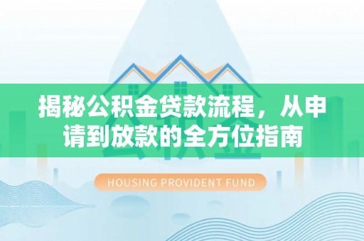 北镇揭秘公积金贷款流程，从申请到放款的全方位指南
