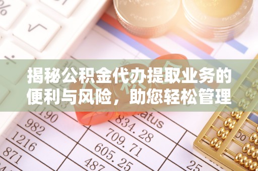 北镇揭秘公积金代办提取业务的便利与风险，助您轻松管理个人财务