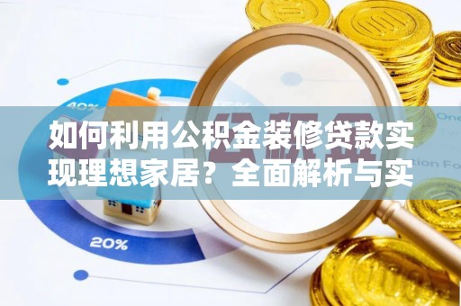 北镇如何利用公积金装修贷款实现理想家居？全面解析与实用建议
